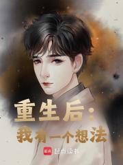 《重生后：我有一个想法》小说章节在线试读，《重生后：我有一个想法》最新章节目录