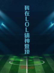 小说《我在LOL请神登顶》在线免费阅读