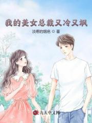 《我的美女总裁又冷又飒》全集免费在线阅读（秦川苏沫恩）