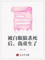 被白眼狼殺死后，我重生了