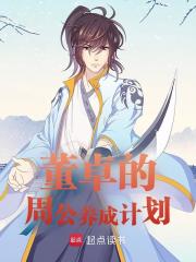 董卓的周公养成计划（董卓的周公养成计划）小说完结版在线阅读