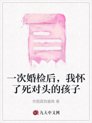 一次婚檢后，我懷了死對(duì)頭的孩子