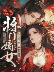 无删减小说《将门嫡女休夫后，皇上夜夜来爬墙》精彩章节阅读