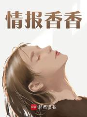 情报香香秦九歌韩青雅小说阅读，情报香香无删减版