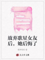 放棄歌星女友后，她后悔了