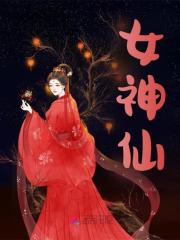 无删减版《女神仙》章节免费阅读