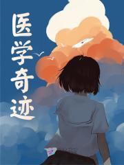 已完结小说《医学奇迹》精彩章节在线阅读
