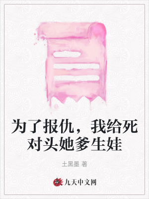 為了報(bào)仇，我給死對(duì)頭她爹生娃