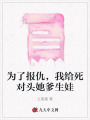 為了報(bào)仇，我給死對(duì)頭她爹生娃