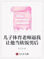 兒子體育老師逼我讓他當軟飯男后