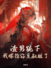 无删减精彩小说《渣男跪下，我嫁给你皇叔祖了》免费阅读
