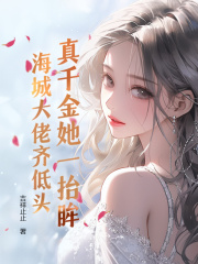 无删减版《真千金她一抬眸，海城大佬齐低头》章节免费阅读