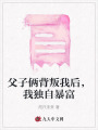父子倆背叛我后，我獨(dú)自暴富