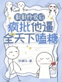 狠狠憐愛(ài)后，瘋批他逼全天下嗑糖