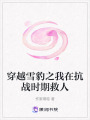 穿越雪豹之我在抗戰時期救人