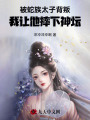 被蛇族太子背叛，我讓他摔下神壇