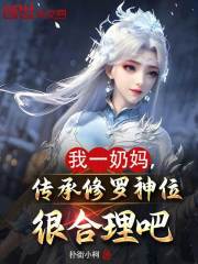 《我一奶妈，传承修罗神位很合理吧》全集免费在线阅读（林封千仞雪）