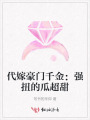 代嫁豪門千金：強扭的瓜超甜