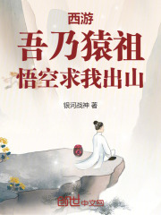 西游：吾乃猿祖，悟空求我出山候非凡小说阅读，西游：吾乃猿祖，悟空求我出山无删减版