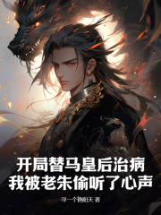 周英朱元璋小说（开局替马皇后治病，我被老朱偷听了心声）无删减版阅读