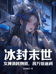 冰封末世：女神消耗物资，我万倍返利免费阅读，冰封末世：女神消耗物资，我万倍返利章节目录