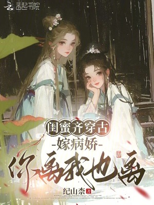 閨蜜齊穿古，嫁病嬌，你離我也離
