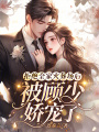 拒絕全家火葬場(chǎng)后，被顧少嬌寵了