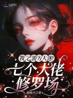 我，乙游萬人迷！七個大佬修羅場