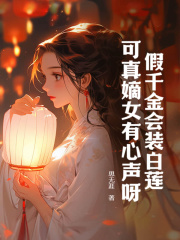 《假千金会装白莲，可真嫡女有心声呀！》无删减章节目录在线阅读