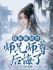 我斩断情丝，师兄师尊后悔了小说免费资源，我斩断情丝，师兄师尊后悔了在线阅读