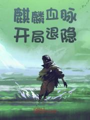 已完结小说《麒麟血脉开局退隐》在线阅读-经典文学