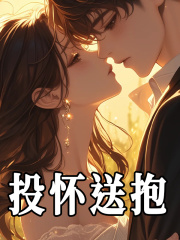 《投怀送抱》小说章节在线试读，《投怀送抱》最新章节目录