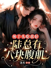 在线阅读死丫头吃真好，陆总有八块腹肌！林晚陆瑾小说章节目录大结局
