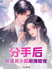 分手后，被渣男小叔明撩暗宠小说无删减在线免费阅读