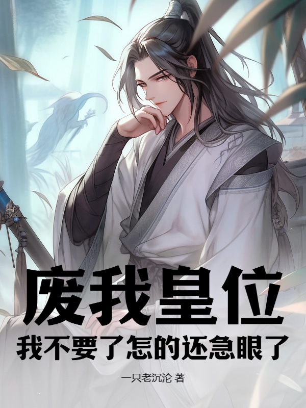 小说《废我皇位，我不要了怎的还急眼了》免费阅读