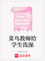 菜鳥教師給學生洗澡