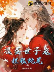 无删减精彩小说《混蛋世子老捏我蛇尾》免费阅读