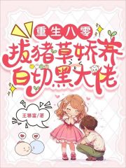已完结小说《重生八零：拔猪草娇养白切黑大佬》在线阅读