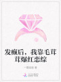 發(fā)癲后,，我靠毛茸茸爆紅戀綜