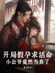 《开局假孕求活命，小公爷竟然当真了》小说章节在线试读，《开局假孕求活命，小公爷竟然当真了》最新章节目录