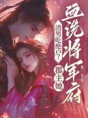 渣男吃绝户？郡主她血洗将军府小说，渣男吃绝户？郡主她血洗将军府在线阅读