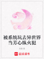 被系統(tǒng)坑去異世界當(dāng)芳心縱火犯