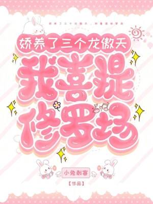 嬌養(yǎng)了三個(gè)龍傲天，我喜提修羅場(chǎng)