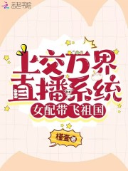 上交萬界直播系統，女配帶飛祖國