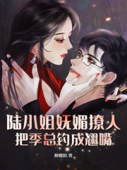 陆棠季晟洲小说叫什么（陆小姐妩媚撩人，把季总钓成翘嘴免费阅读）