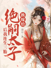 换嫁后，我成了皇太子的心尖宠小说免费资源，换嫁后，我成了皇太子的心尖宠在线阅读-经典文学
