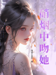 硝烟中吻她小说，硝烟中吻她在线阅读-经典文学