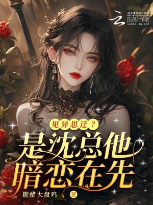 見異思遷？是沈總他暗戀在先