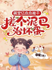 求萌宝亿点点能干，搓个泥巴治坏蛋小说免费资源