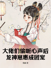 大佬们偷听心声后，龙神崽惠成团宠小说，大佬们偷听心声后，龙神崽惠成团宠在线阅读